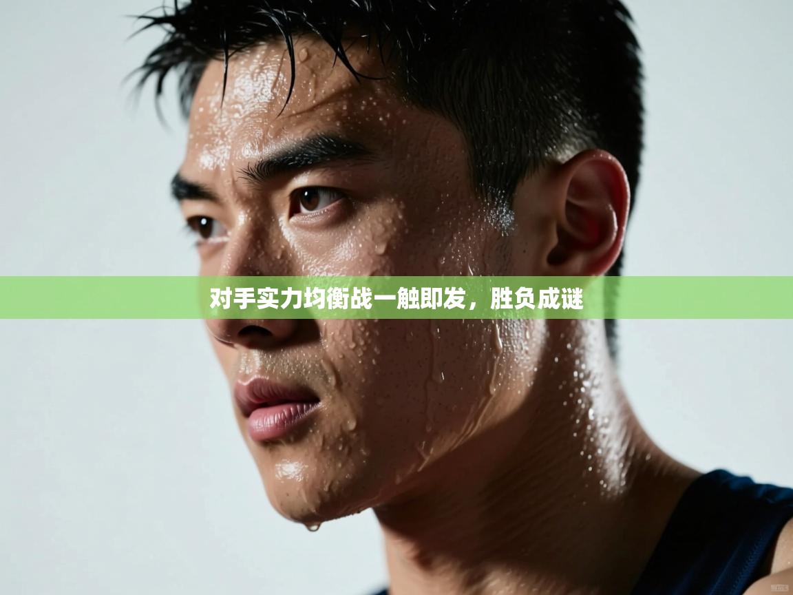 对手实力均衡战一触即发，胜负成谜  第2张